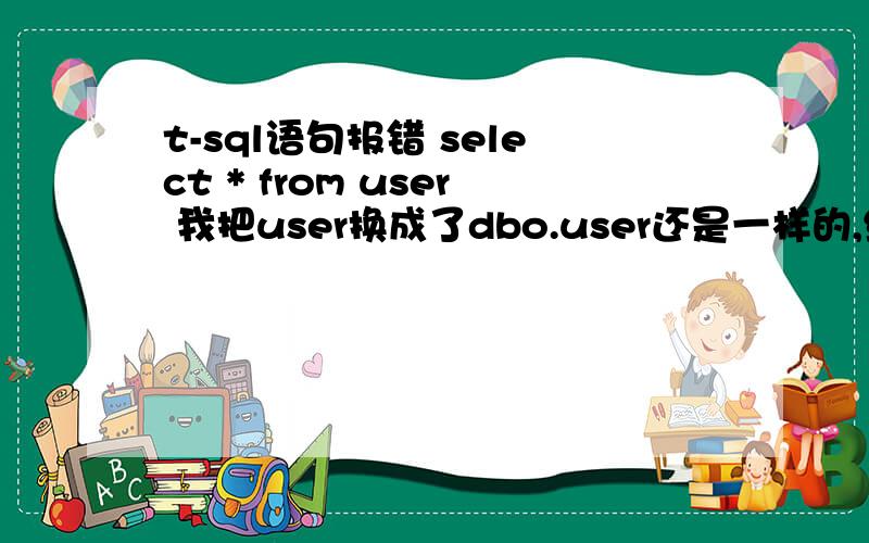 t-sql语句报错 select * from user 我把user换成了dbo.user还是一样的,结果消息 156,级别 15,状态 1,第 1 行关键字 'user' 附近有语法错误.表也建了,好纠结,感觉sqlserver 和mysql 怎么老不一样,