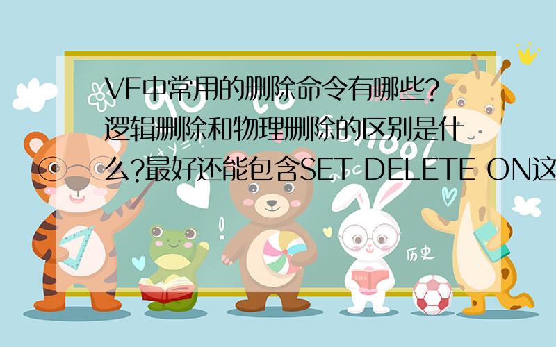 VF中常用的删除命令有哪些?逻辑删除和物理删除的区别是什么?最好还能包含SET DELETE ON这方面的东西!