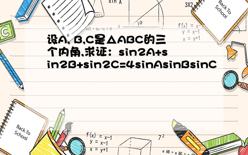 设A, B,C是△ABC的三个内角,求证：sin2A+sin2B+sin2C=4sinAsinBsinC