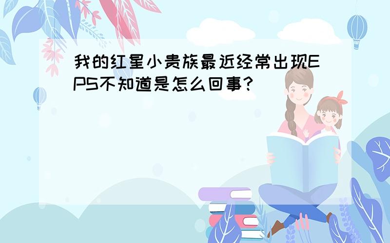 我的红星小贵族最近经常出现EPS不知道是怎么回事?