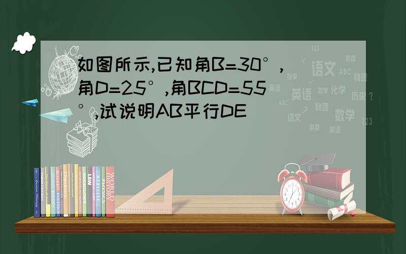 如图所示,已知角B=30°,角D=25°,角BCD=55°,试说明AB平行DE