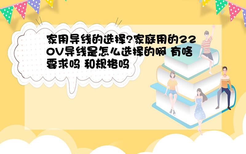 家用导线的选择?家庭用的220V导线是怎么选择的啊 有啥要求吗 和规格吗