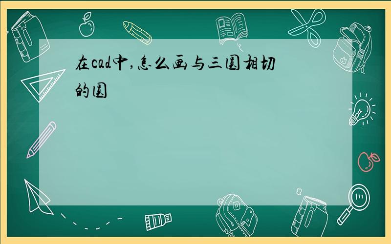 在cad中,怎么画与三圆相切的圆