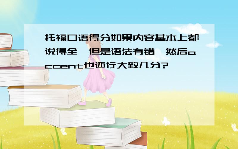 托福口语得分如果内容基本上都说得全,但是语法有错,然后accent也还行大致几分?