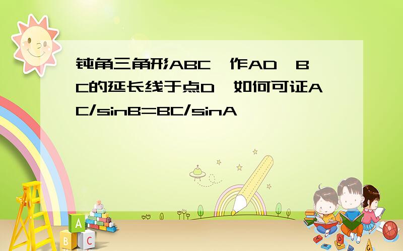 钝角三角形ABC,作AD⊥BC的延长线于点D,如何可证AC/sinB=BC/sinA