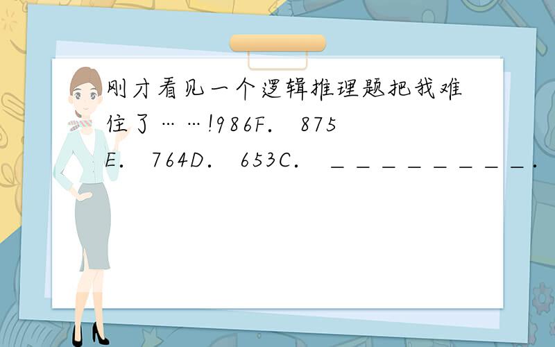 刚才看见一个逻辑推理题把我难住了……!986F． 875E． 764D． 653C． ＿＿＿＿＿＿＿＿． 431A.空格横线处应该填啥?