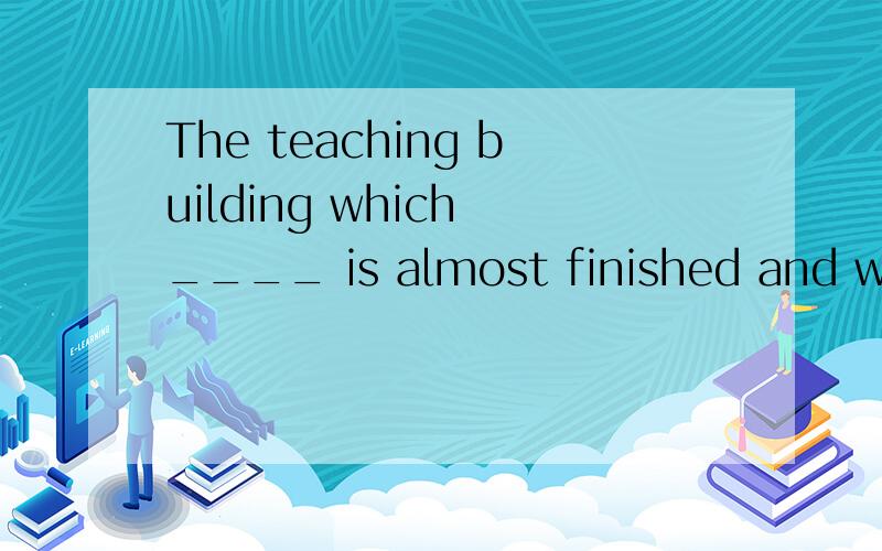 The teaching building which ____ is almost finished and we can have lessons in it soon.A has built B has been builtC is building D is being built