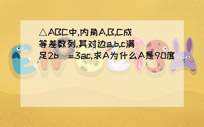 △ABC中,内角A,B,C成等差数列,其对边a,b,c满足2b^=3ac,求A为什么A是90度