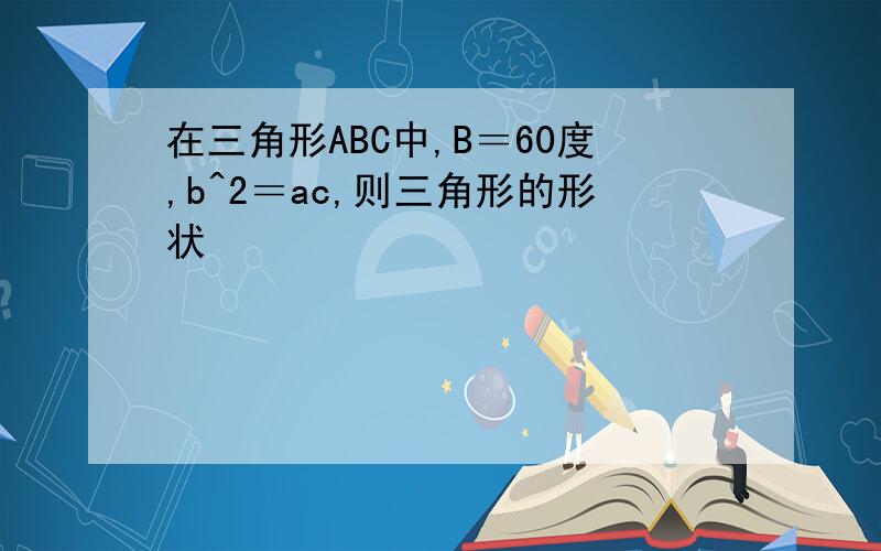 在三角形ABC中,B＝60度,b^2＝ac,则三角形的形状