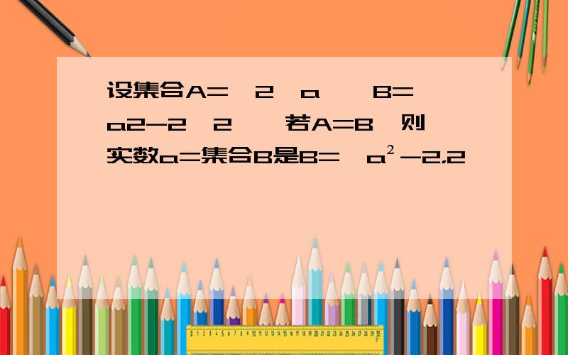 设集合A={2,a},B={a2-2,2},若A=B,则实数a=集合B是B={a²-2，2}