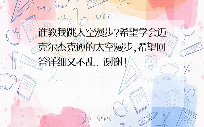 谁教我跳太空漫步?希望学会迈克尔杰克逊的太空漫步,希望回答详细又不乱. 谢谢!