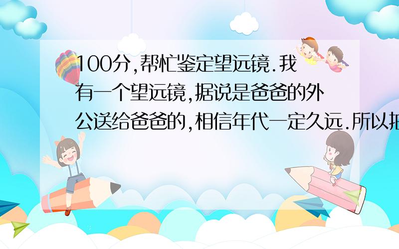 100分,帮忙鉴定望远镜.我有一个望远镜,据说是爸爸的外公送给爸爸的,相信年代一定久远.所以拍了一些照片希望大家鉴定一下,最好能说出是什么年代的,望远镜正面有KN两个英语字母.还有是否