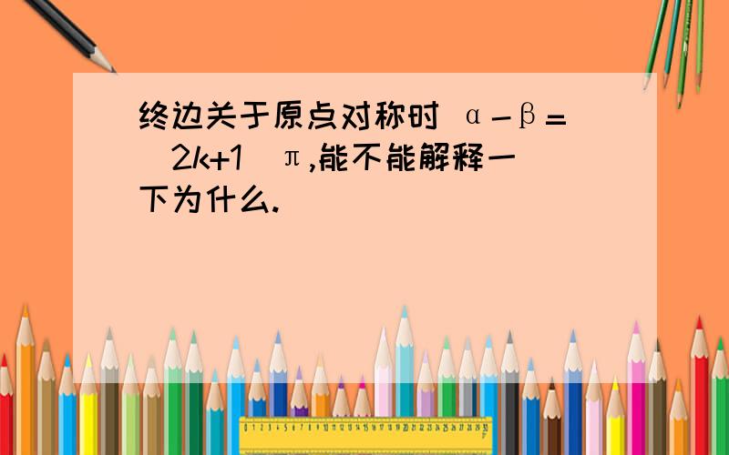 终边关于原点对称时 α-β=(2k+1)π,能不能解释一下为什么.