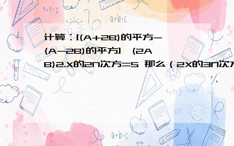 计算：[(A+2B)的平方-(A-2B)的平方]÷(2AB)2.X的2N次方=5 那么（2X的3N次方）的平方乘0.5（X的N次方）的平方=3.