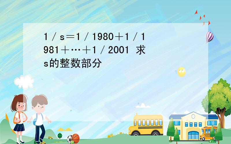 1／s＝1／1980＋1／1981＋…＋1／2001 求s的整数部分