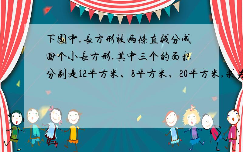 下图中,长方形被两条直线分成四个小长方形,其中三个的面积分别是12平方米、8平方米、20平方米,求另一个