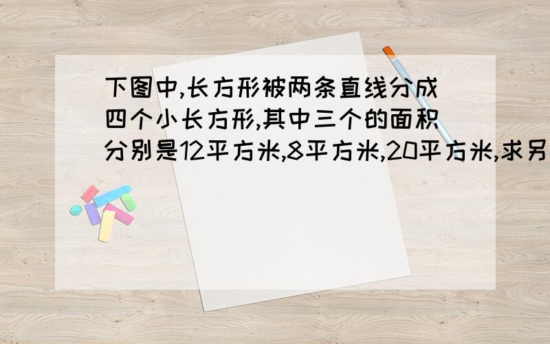 下图中,长方形被两条直线分成四个小长方形,其中三个的面积分别是12平方米,8平方米,20平方米,求另一个(图形阴影部分)长方形的面积