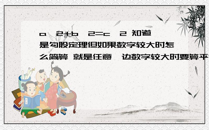 a＾2+b＾2=c＾2 知道是勾股定理但如果数字较大时怎么简算 就是任意一边数字较大时要算平方 和平方和这2个难算 求给方法