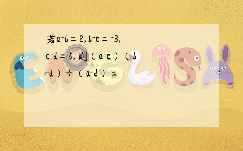 若a-b=2,b-c=-3,c-d=5,则（a-c）（b-d）÷（a-d）=