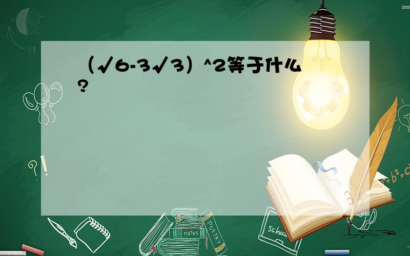 （√6-3√3）^2等于什么?