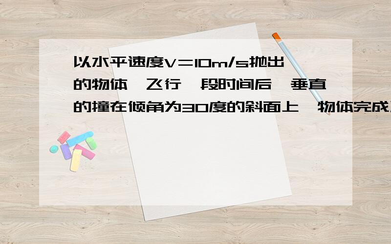 以水平速度V＝10m/s抛出的物体,飞行一段时间后,垂直的撞在倾角为30度的斜面上,物体完成飞行的时间是?d答案是根3,为什么 我算的怎么是3分之根3tan30d度＝Vy／V0Vy＝（根3／3）x10又Vy＝gt （10根3