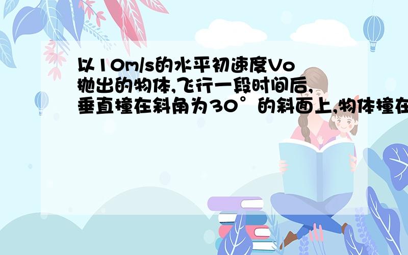 以10m/s的水平初速度Vo抛出的物体,飞行一段时间后,垂直撞在斜角为30°的斜面上,物体撞在斜面上的速度?