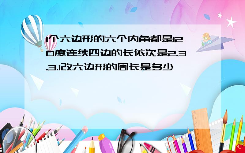 1个六边形的六个内角都是120度连续四边的长依次是2.3.3.1改六边形的周长是多少