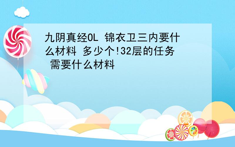 九阴真经OL 锦衣卫三内要什么材料 多少个!32层的任务 需要什么材料