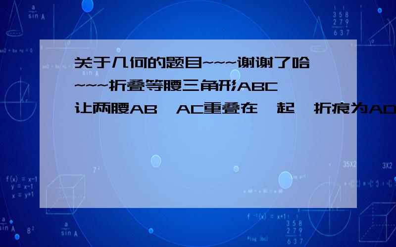 关于几何的题目~~~谢谢了哈~~~折叠等腰三角形ABC,让两腰AB、AC重叠在一起,折痕为AD.我们能发现：等腰三角形是一个____对称图形,等腰三角形两个_____相等.这种探索方法是____的方法.