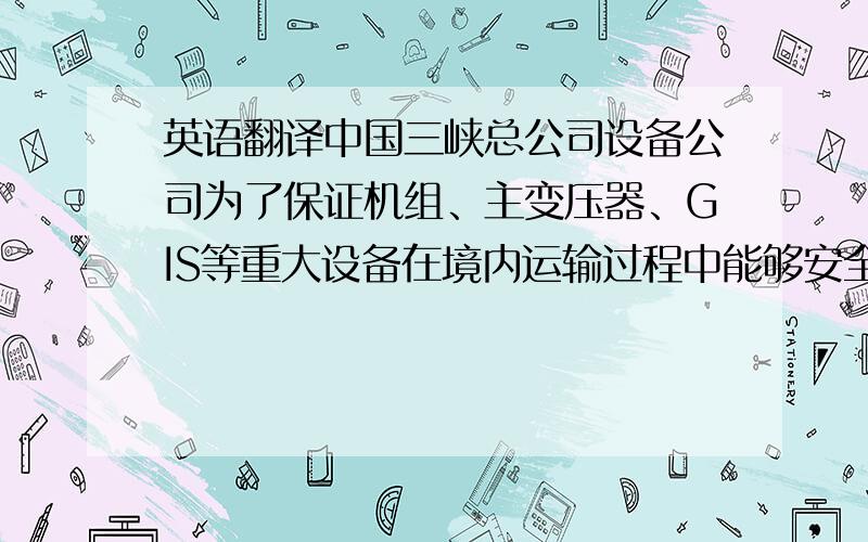 英语翻译中国三峡总公司设备公司为了保证机组、主变压器、GIS等重大设备在境内运输过程中能够安全、及时地运抵三峡工地,开发了一套基于全球卫星定位系统(GPS)技术的设备运输管理系统.