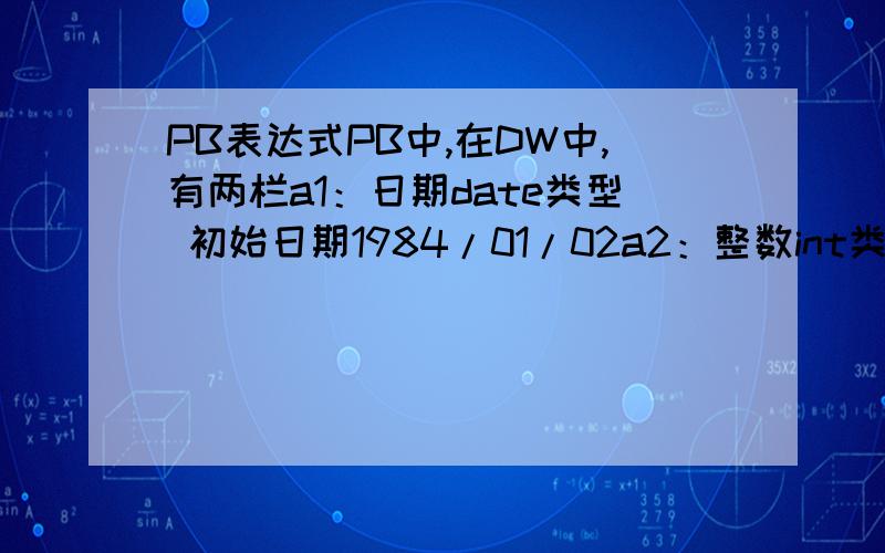 PB表达式PB中,在DW中,有两栏a1：日期date类型 初始日期1984/01/02a2：整数int类型 假设是3得到另一栏,a3,这个随便了,可以是计算域,也可以是建好的栏位,我需要得到的是a3会是1987/01/02 这个在栏位的