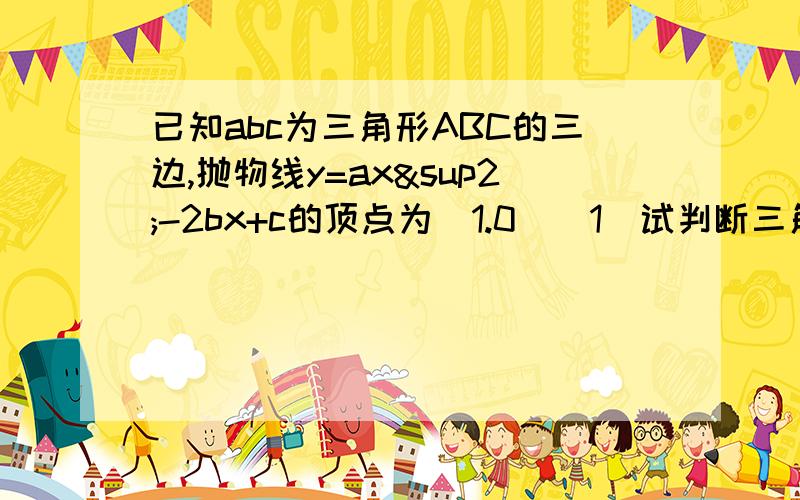 已知abc为三角形ABC的三边,抛物线y=ax²-2bx+c的顶点为（1.0）（1）试判断三角形ABC的形状;(2)若a=1,求将这个抛物线向左平移3个单位再向下平移2个单位后的抛物线的关系式