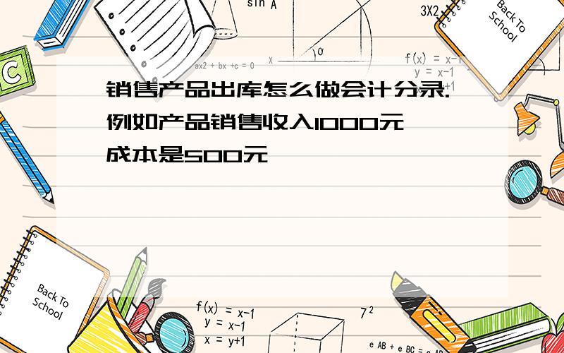 销售产品出库怎么做会计分录.例如产品销售收入1000元,成本是500元,