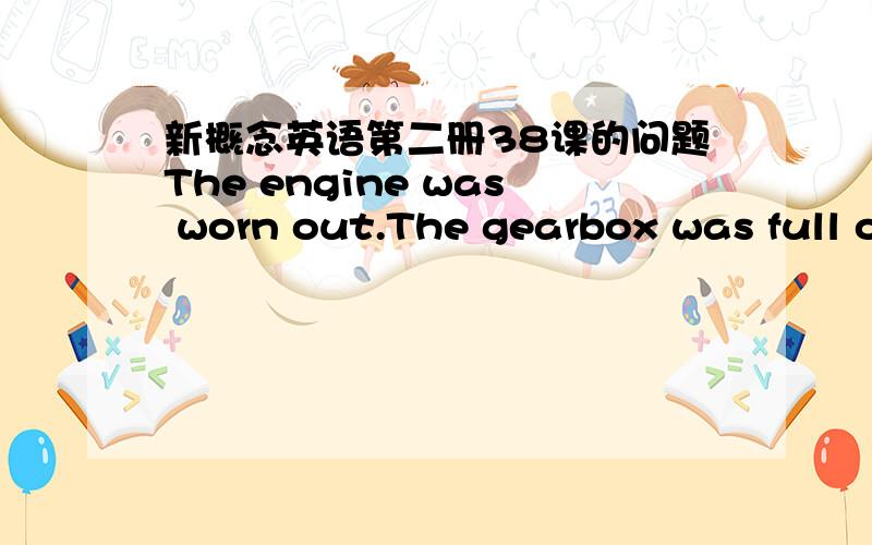 新概念英语第二册38课的问题The engine was worn out.The gearbox was full of sawdust.(The engine……not only……but……as well).如何用括号中的连词连接上面两个句子?