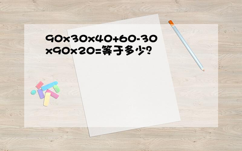 90x30x40+60-30x90x20=等于多少？