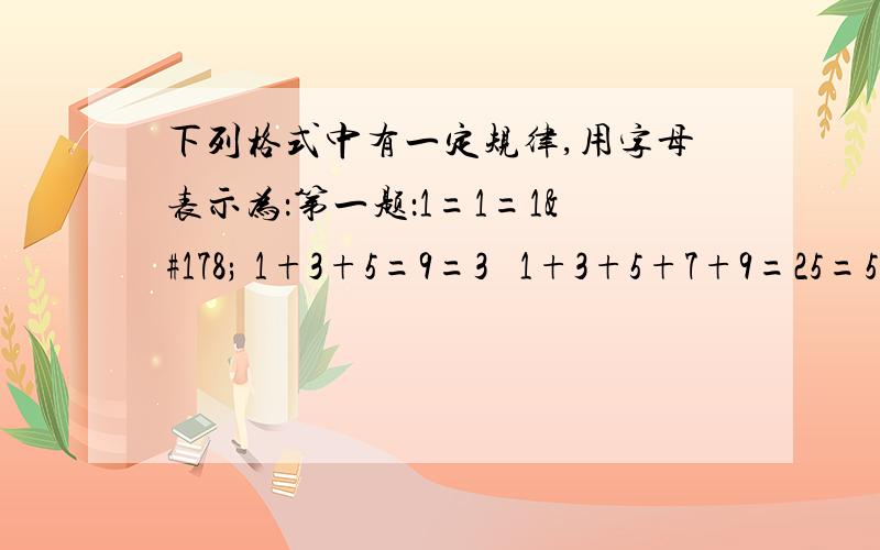 下列格式中有一定规律,用字母表示为：第一题：1=1=1² 1+3+5=9=3² 1+3+5+7+9=25=5²1+3=4¹=2² 1+3+5+7=16=4²则设n为自然数,用n表示为：1+3+5+……（）=（）