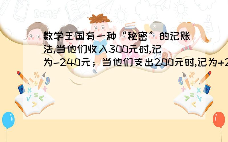 数学王国有一种“秘密”的记账法,当他们收入300元时,记为-240元；当他们支出200元时,记为+260元.6月8日支出100元,20日账上记-1200元.①6月8日账上应该记多少?请说明理由.②6月20日实际的收支情