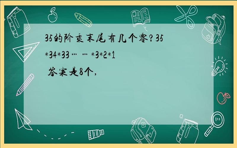 35的阶乘末尾有几个零?35*34*33……*3*2*1 答案是8个,