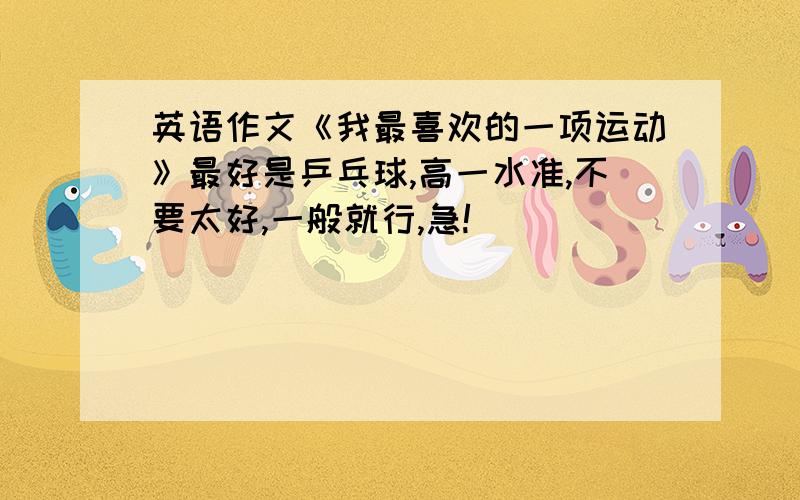 英语作文《我最喜欢的一项运动》最好是乒乓球,高一水准,不要太好,一般就行,急!