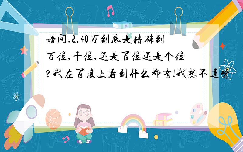 请问,2.40万到底是精确到万位,千位,还是百位还是个位?我在百度上看到什么都有!我想不通呀