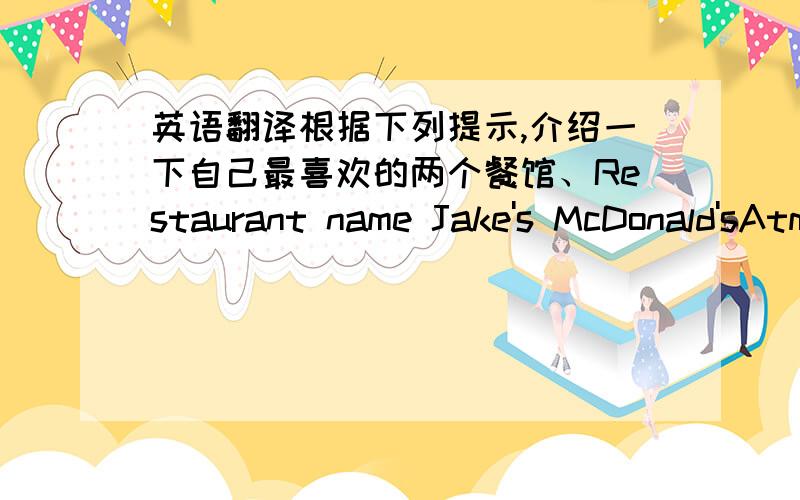 英语翻译根据下列提示,介绍一下自己最喜欢的两个餐馆、Restaurant name Jake's McDonald'sAtmosphere casual in a hurry Seats long benches small boothsMusic at a medium level noisySmoking smoking and non- no smokingsmoking section p