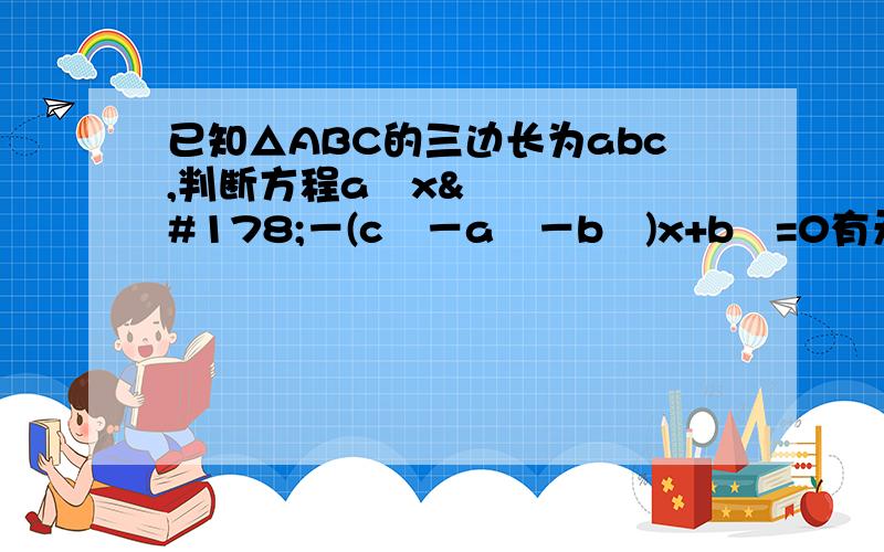 已知△ABC的三边长为abc,判断方程a²x²－(c²－a²－b²)x+b²=0有无实根如题在线等急