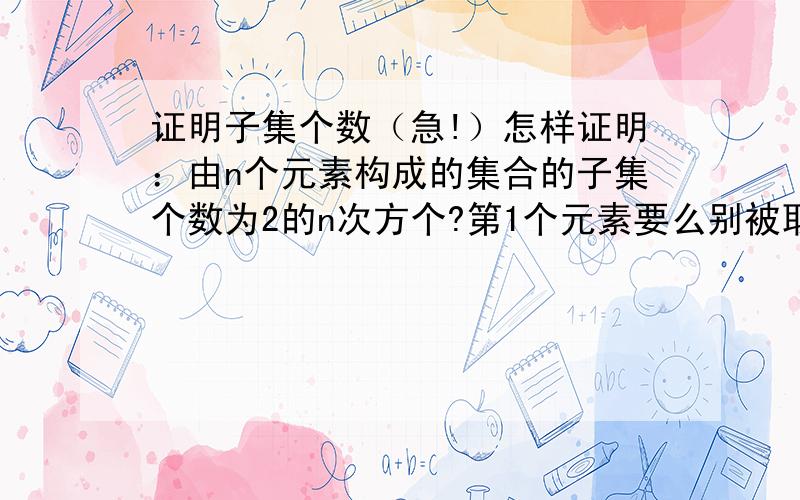 证明子集个数（急!）怎样证明：由n个元素构成的集合的子集个数为2的n次方个?第1个元素要么别被取到,要么不被取到,有2种可能 第2个元素要么别被取到,要么不被取到,有2种可能 ...第n-1个元