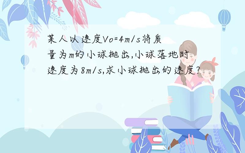 某人以速度Vo=4m/s将质量为m的小球抛出,小球落地时速度为8m/s,求小球抛出的速度?