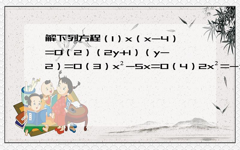 解下列方程（1）x（x-4）=0（2）（2y+1）（y-2）=0（3）x²-5x=0（4）2x²=-x