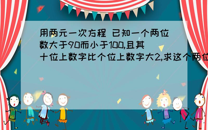 用两元一次方程 已知一个两位数大于90而小于100,且其十位上数字比个位上数字大2,求这个两位数