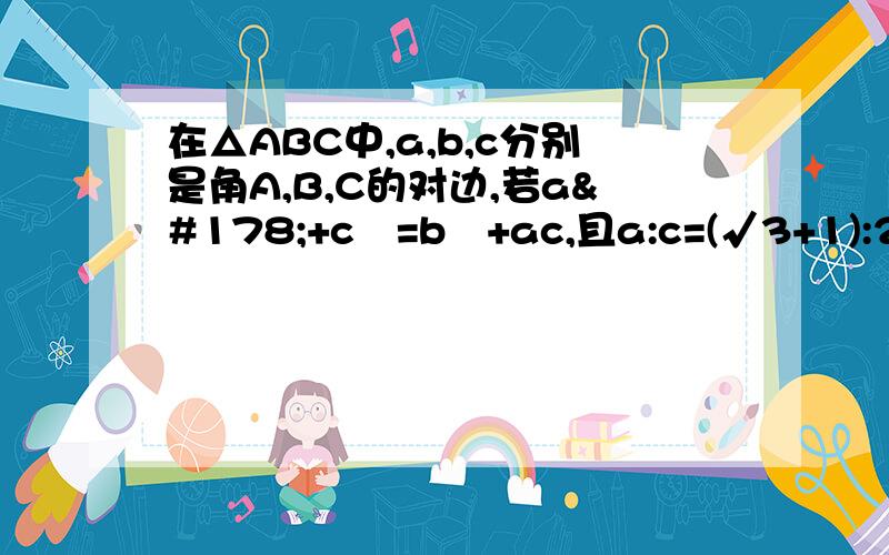 在△ABC中,a,b,c分别是角A,B,C的对边,若a²+c²=b²+ac,且a:c=(√3+1):2,求角C的值