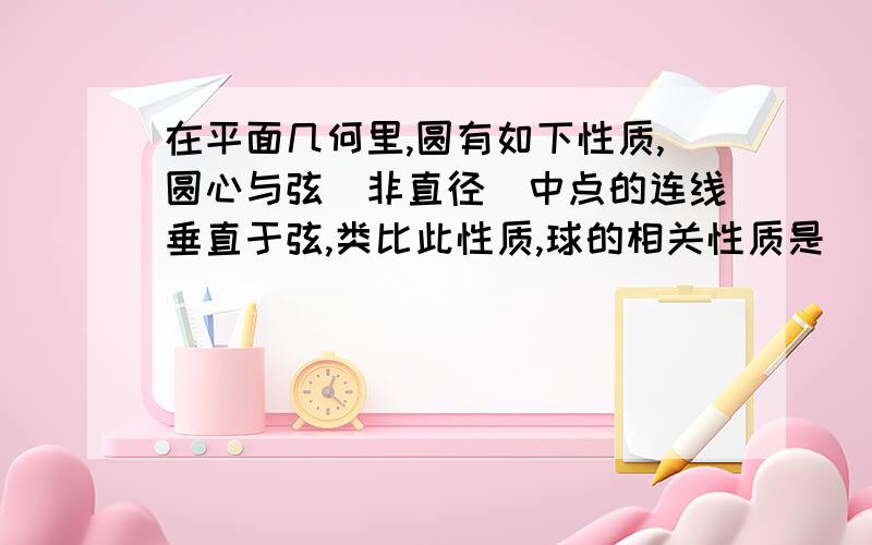 在平面几何里,圆有如下性质,圆心与弦（非直径）中点的连线垂直于弦,类比此性质,球的相关性质是