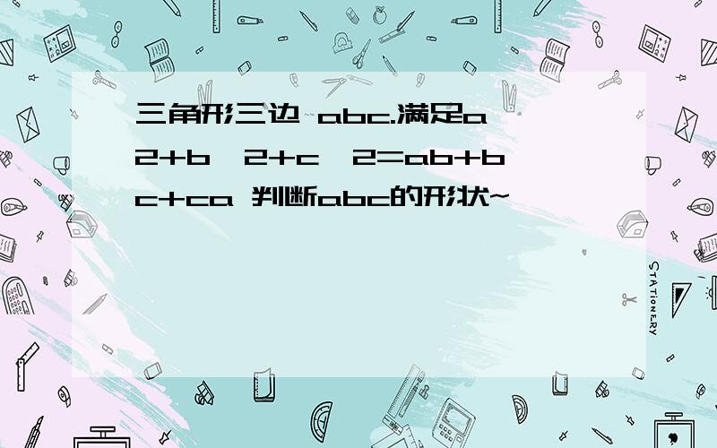 三角形三边 abc.满足a^2+b^2+c^2=ab+bc+ca 判断abc的形状~