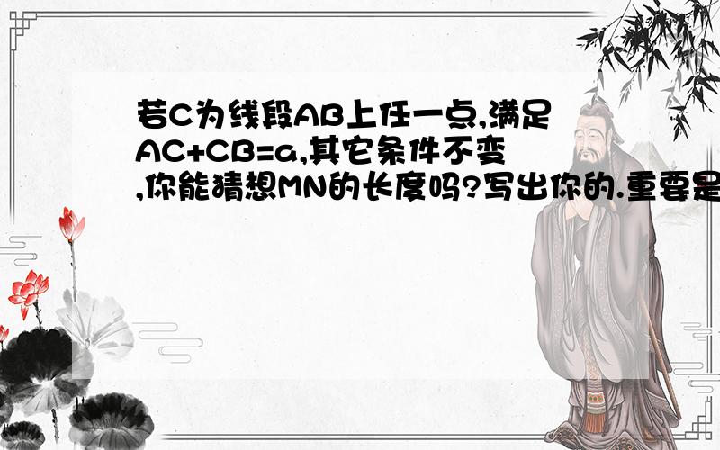 若C为线段AB上任一点,满足AC+CB=a,其它条件不变,你能猜想MN的长度吗?写出你的.重要是结论是什么?